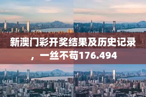 新澳门彩开奖结果及历史记录，一丝不苟176.494