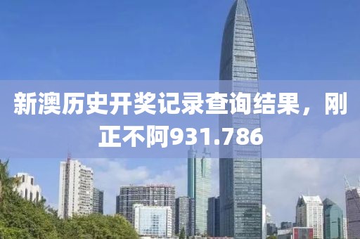 新澳历史开奖记录查询结果，刚正不阿931.786