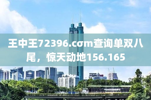 王中王72396.cσm查询单双八尾，惊天动地156.165