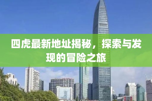 四虎最新地址揭秘，探索与发现的冒险之旅