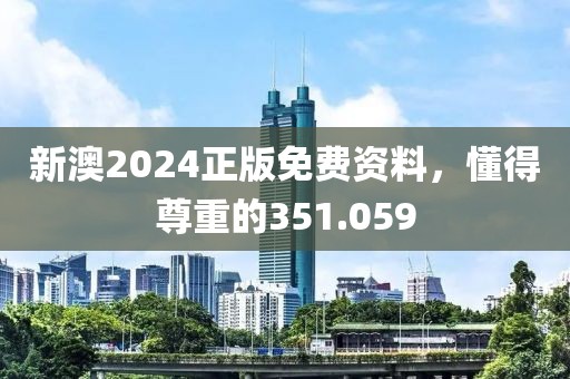 新澳2024正版免费资料，懂得尊重的351.059