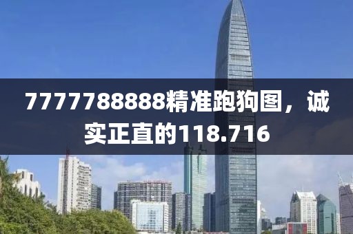 7777788888精准跑狗图，诚实正直的118.716