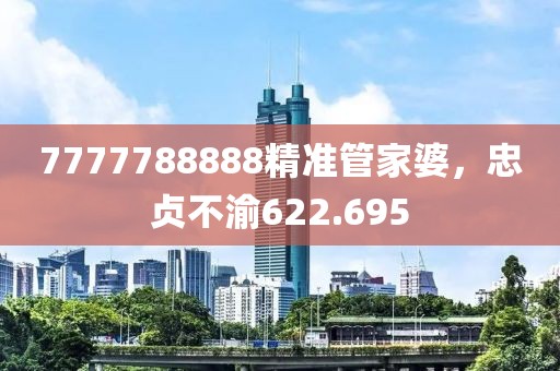 7777788888精准管家婆，忠贞不渝622.695