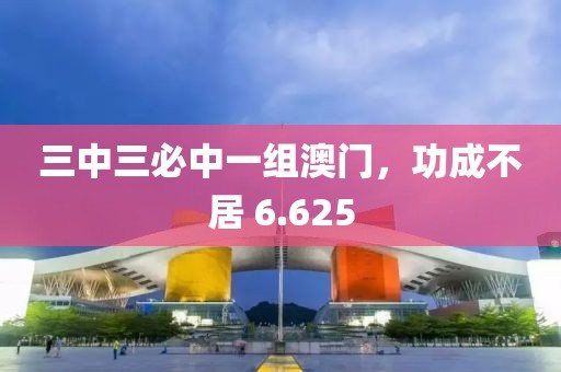 三中三必中一组澳门，功成不居 6.625