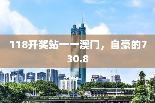 118开奖站一一澳门，自豪的730.8