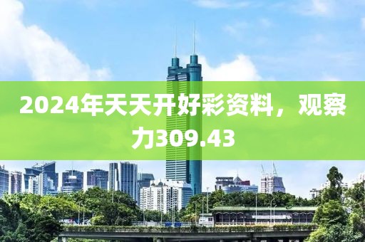 2024年天天开好彩资料，观察力309.43