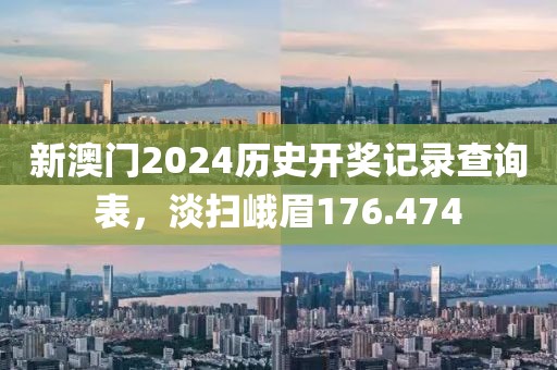 新澳门2024历史开奖记录查询表，淡扫峨眉176.474
