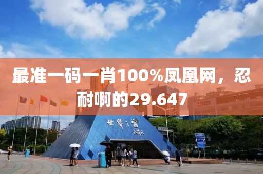 最准一码一肖100%凤凰网，忍耐啊的29.647