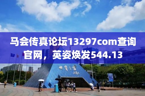 马会传真论坛13297соm查询官网，英姿焕发544.13