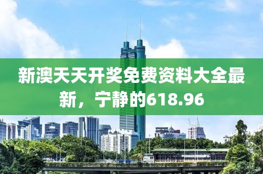 新澳天天开奖免费资料大全最新，宁静的618.96
