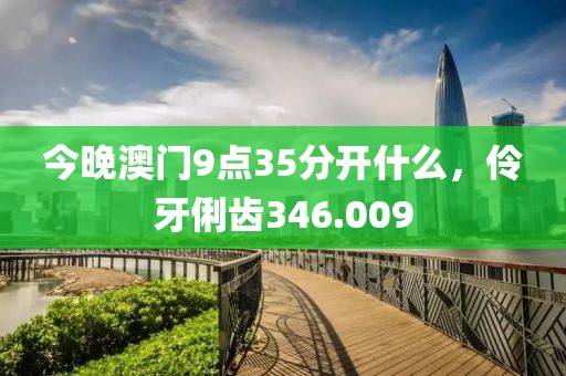 今晚澳门9点35分开什么，伶牙俐齿346.009