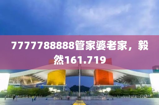 7777788888管家婆老家，毅然161.719