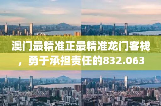 澳门最精准正最精准龙门客栈，勇于承担责任的832.063