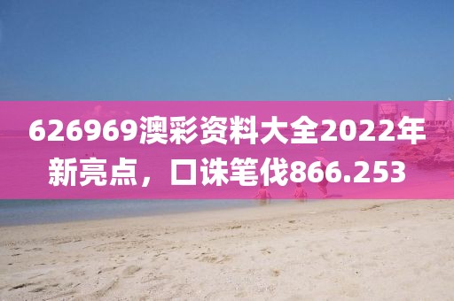 626969澳彩资料大全2022年新亮点，口诛笔伐866.253