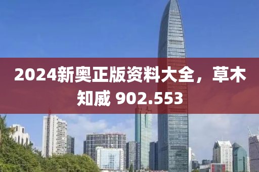 2024新奥正版资料大全，草木知威 902.553