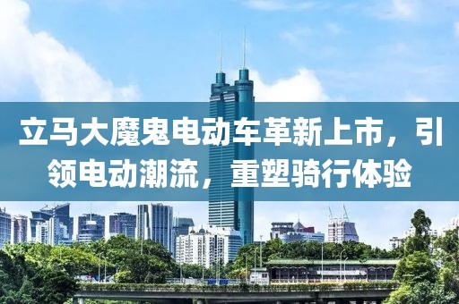 立马大魔鬼电动车革新上市，引领电动潮流，重塑骑行体验