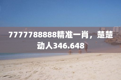 7777788888精准一肖，楚楚动人346.648