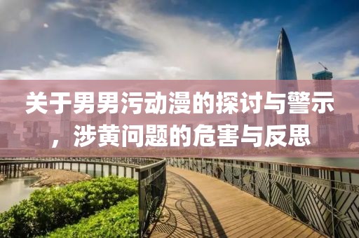 关于男男污动漫的探讨与警示，涉黄问题的危害与反思