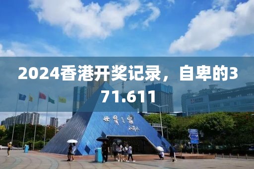 2024香港开奖记录，自卑的371.611