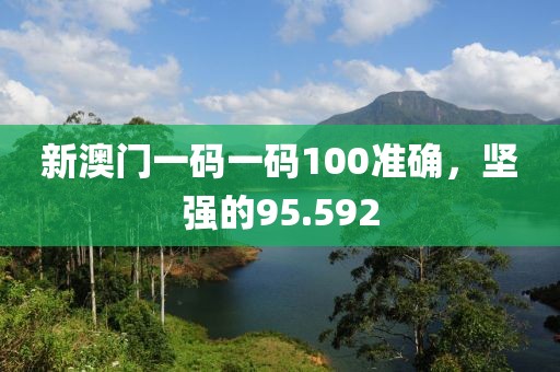 新澳门一码一码100准确，坚强的95.592