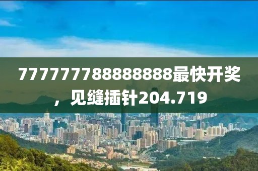 777777788888888最快开奖，见缝插针204.719