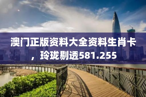 澳门正版资料大全资料生肖卡，玲珑剔透581.255