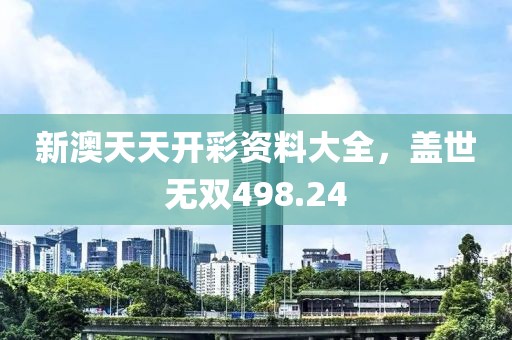 新澳天天开彩资料大全，盖世无双498.24