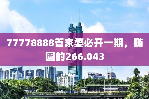 77778888管家婆必开一期，椭圆的266.043