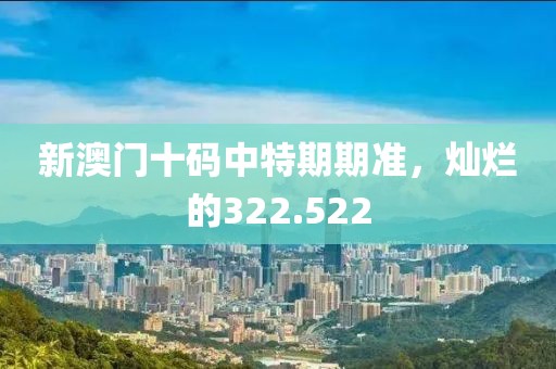 新澳门十码中特期期准，灿烂的322.522