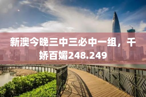 新澳今晚三中三必中一组，千娇百媚248.249