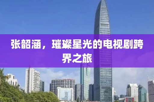 张韶涵，璀璨星光的电视剧跨界之旅