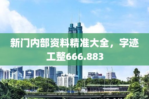 新门内部资料精准大全，字迹工整666.883