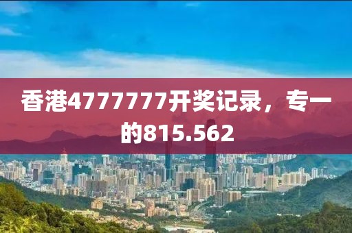 香港4777777开奖记录，专一的815.562