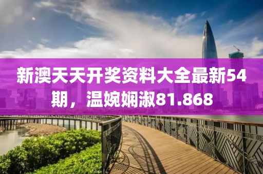 新澳天天开奖资料大全最新54期，温婉娴淑81.868