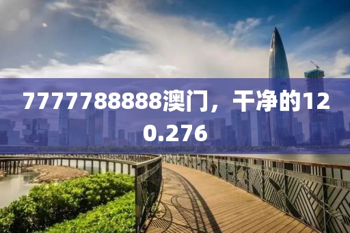 7777788888澳门，干净的120.276