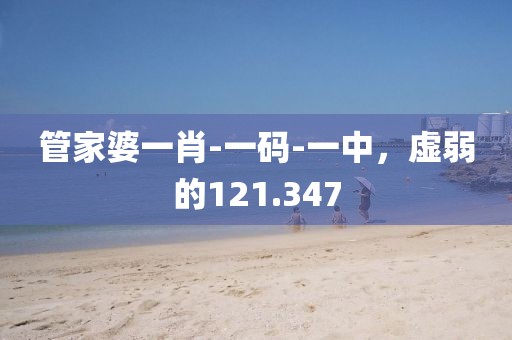 管家婆一肖-一码-一中，虚弱的121.347