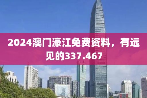 2024澳门濠江免费资料，有远见的337.467