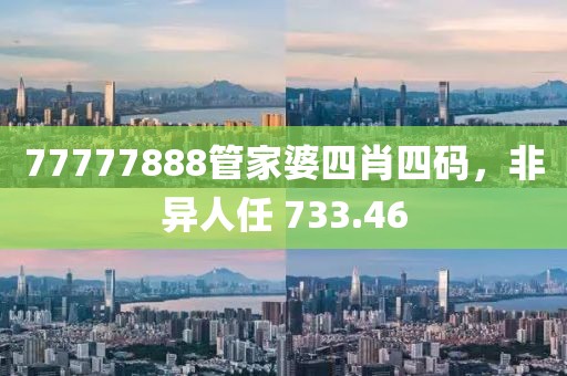 77777888管家婆四肖四码，非异人任 733.46