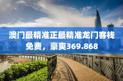 澳门最精准正最精准龙门客栈免费，豪爽369.868