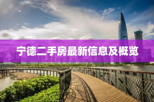宁德二手房最新信息及概览