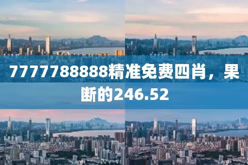 7777788888精准免费四肖，果断的246.52