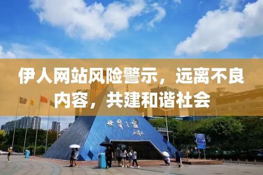 伊人网站风险警示，远离不良内容，共建和谐社会
