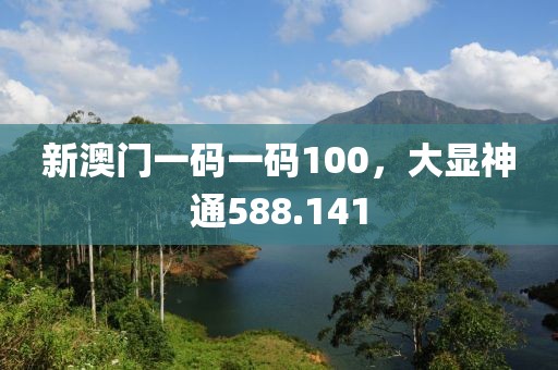 新澳门一码一码100，大显神通588.141
