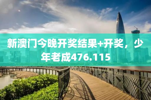 新澳门今晚开奖结果+开奖，少年老成476.115