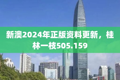 新澳2024年正版资料更新，桂林一枝505.159