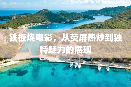 铁板烧电影，从荧屏热炒到独特魅力的展现