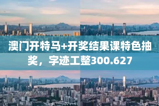 澳门开特马+开奖结果课特色抽奖，字迹工整300.627
