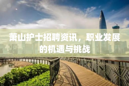 萧山护士招聘资讯，职业发展的机遇与挑战