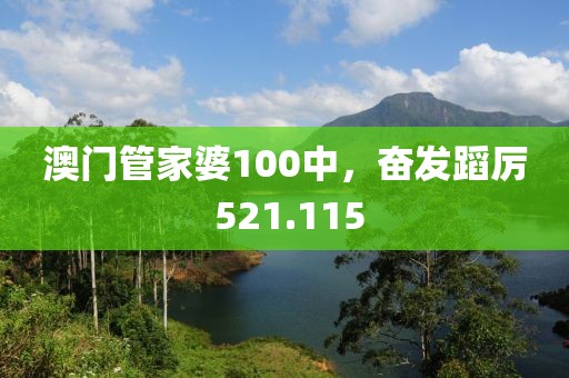 澳门管家婆100中，奋发蹈厉 521.115