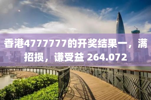 香港4777777的开奖结果一，满招损，谦受益 264.072